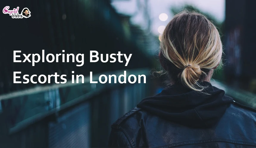 Exploring Busty Escorts in London