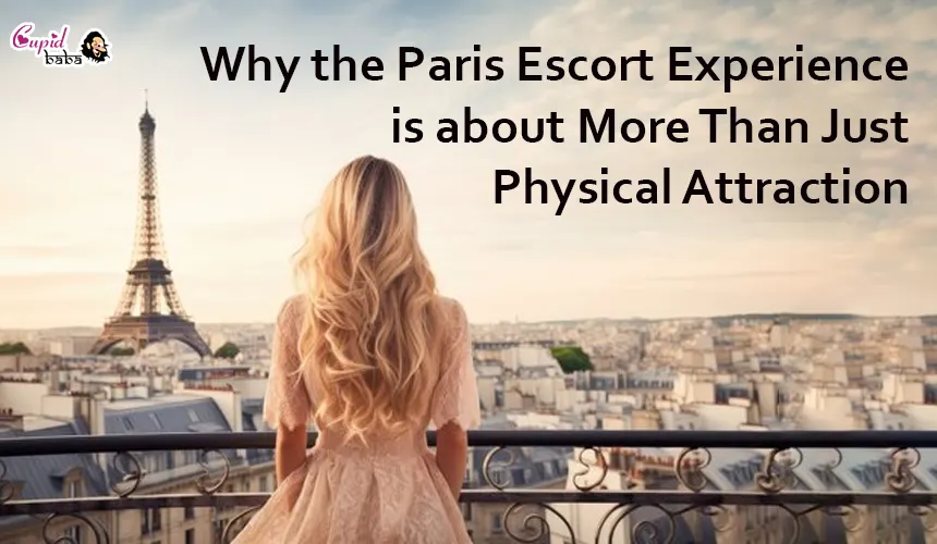 Why the Paris Escort Experience is about More Than Just Physical Attraction