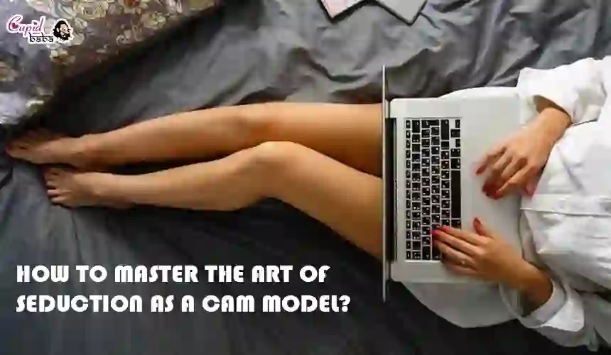 How to Master the Art of Seduction as a Cam Model?