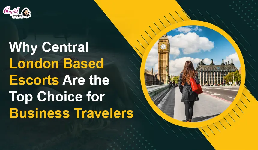 Why Central London Based Escorts Are the Top Choice for Business Travelers